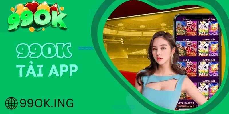 Tải app 99OK - Trải nghiệm giải trí mọi lúc, mọi nơi